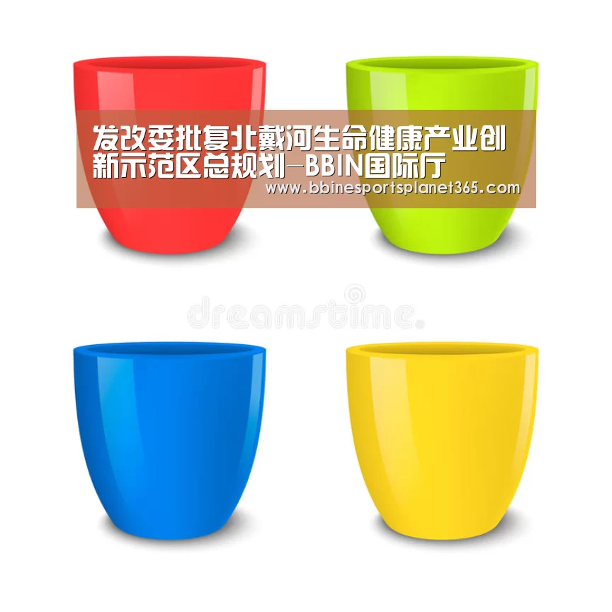 发改委批复北戴河生命健康产业创新示范区总规划-BBIN国际厅(图1) BBIN下载