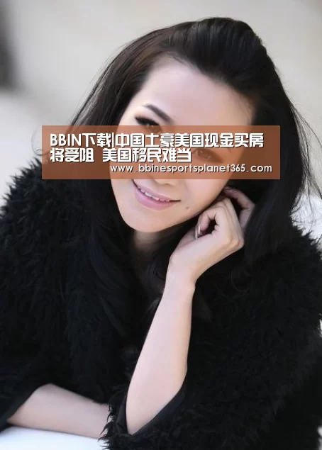 BBIN下载|中国土豪美国现金买房将受阻 美国移民难当(图2) BBIN直播