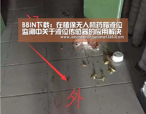 BBIN下载:在植保无人机药箱液位监测中关于液位传感器的应用解决方案(图3) BBIN直播