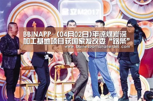 BBINAPP-(04月02日)平凉煤炭深加工基地项目获国家发改委“路条”(图1) BBIN下载