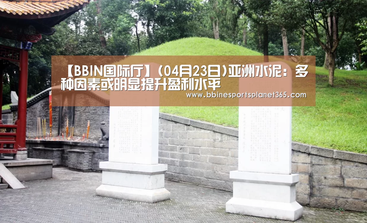 【BBIN国际厅】(04月23日)亚洲水泥:多种因素或明显提升盈利水平(图2) BBIN下载