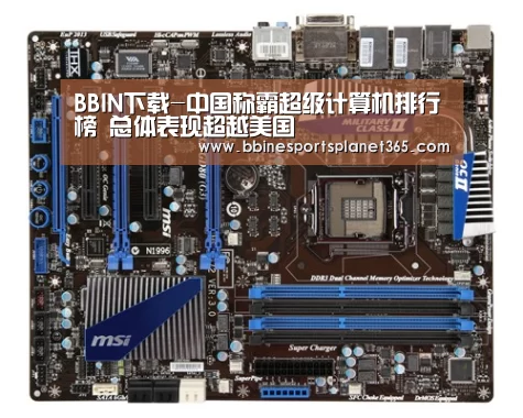 BBIN下载-中国称霸超级计算机排行榜 总体表现超越美国(图1) BBIN直播