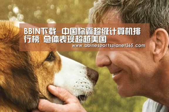 BBIN下载-中国称霸超级计算机排行榜 总体表现超越美国(图3) BBIN直播
